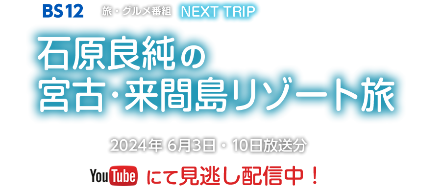 BS12　NEXTTRIP「石原良純の宮古・来間島リゾート旅」